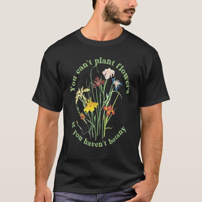 You Can't Plant flowers if You Haven't Botany 3 T Shirt (Framsida)