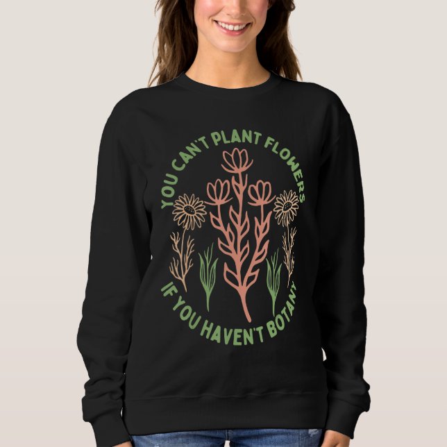 You Can't Plant flowers if You Haven't Botany 5 T Shirt (Framsida)