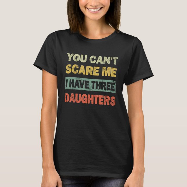 You Can't Scare Me I Have 3 Daughters Father's Day T Shirt (Framsida)