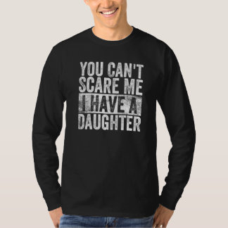 You Can't Scare Me I Have A Daughter  Dad Present  T Shirt