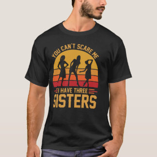 You Can't Scare Me I Have Three Sisters, Brother  T Shirt