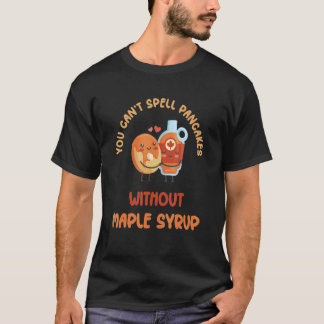 You Can't Spell Pancakes Without Maple Syrup T Shirt