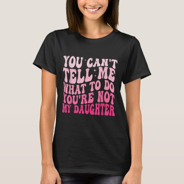 You Can't Tell Me What To Do You're Not My Daughte T Shirt (Framsida)