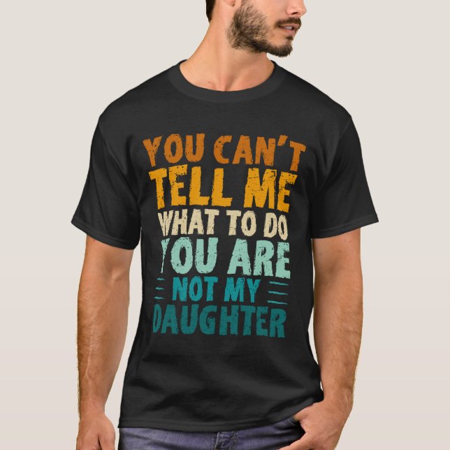 You Can't Tell Me What To Do You're Not My Daughte T Shirt (Framsida)