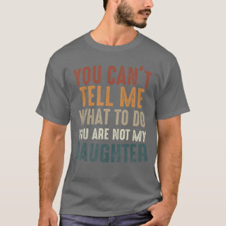 You Cant Tell Me What to Do Youre Not My Daughter  T Shirt