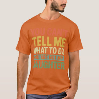 You Cantell Me What to Do You are Not My Daughter  T Shirt