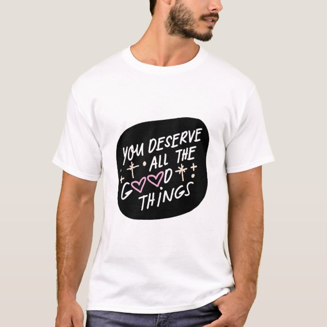 You Deserve All the Good Things – Affirmation Typo T Shirt (Framsida)