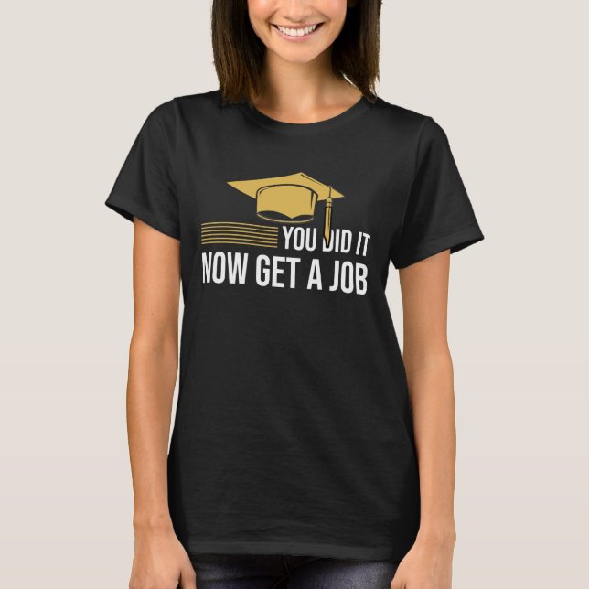 You Did It Now Get A Job Funny Graduation College  T Shirt (Framsida)
