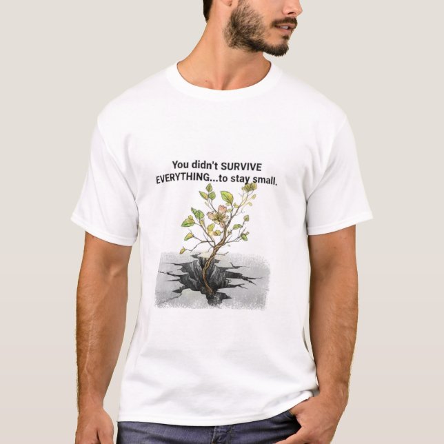 You Didn't Survive Everything Just to Stay Small  T Shirt (Framsida)