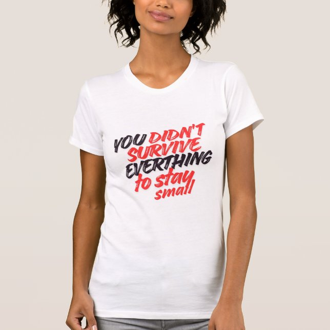 You Didn't Survive Everything Just to Stay Small  T Shirt (Framsida)