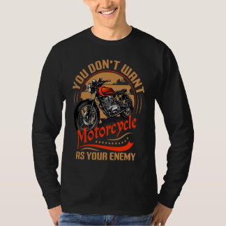 You Don`t Want Motorcycle As Your Enemy I Motorcyc T Shirt