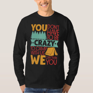 You Don't Have to Be Crazy To Camp With Us Campin T Shirt