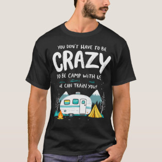 You Don'T Have To Be Crazy To Camp With Us Camping T Shirt