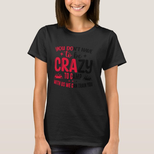 You Don't Have to Be Crazy to Camp with Us We Can  T Shirt (Framsida)