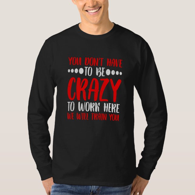 You Don't Have To Be Crazy To Work Here T Shirt (Framsida)