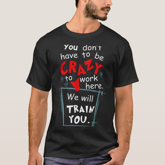 You Don't Have To Be Crazy To Work Here We'll Trai T Shirt (Framsida)