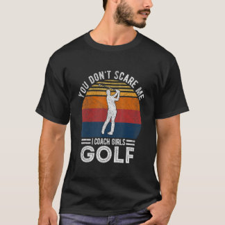 You Don't Scare Me Girl Golf Coach Golf Player Gol T Shirt