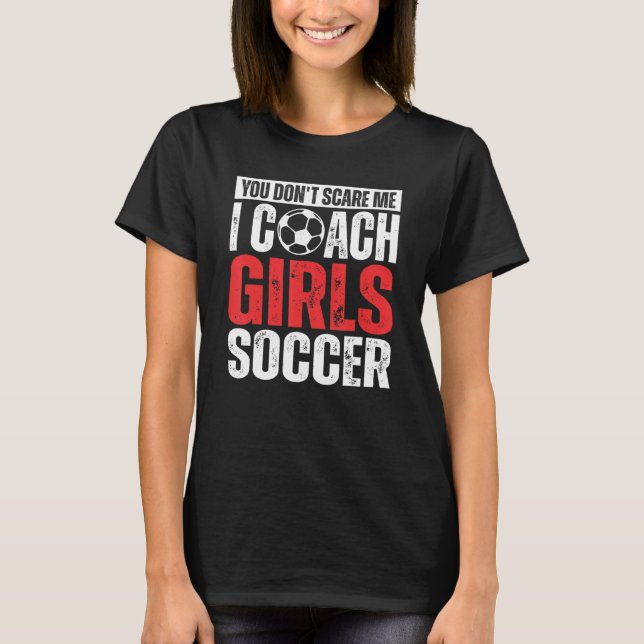 You Don't Scare Me I Coach Girls Soccer  Soccer Co T Shirt (Framsida)