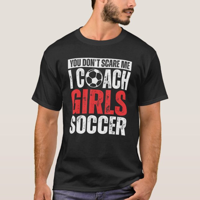 You Don't Scare Me I Coach Girls Soccer  Soccer Co T Shirt (Framsida)