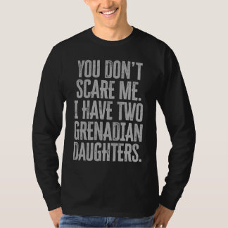 You Dont Scare Me I Have Two Grenadian Daughters T Shirt