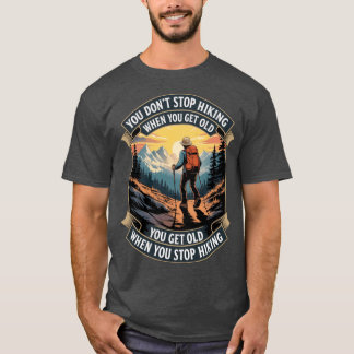 you dont stop hiking when you get old you get old  t shirt