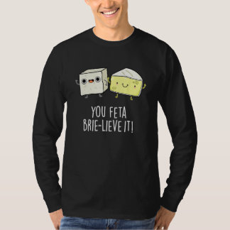 You Feta Brie lieve It Cheese Pun T Shirt