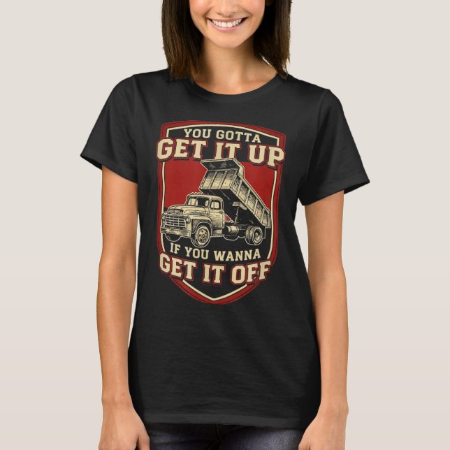 You Gotta Get Funny Dump Truck Driver Trucking Dad T Shirt (Framsida)