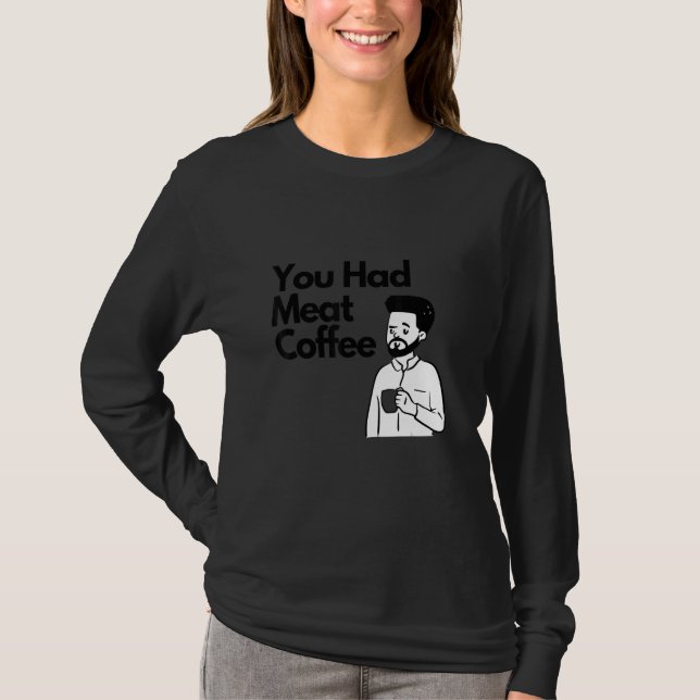 You Had Meat Coffee  Everything Caffeine T Shirt (Framsida)