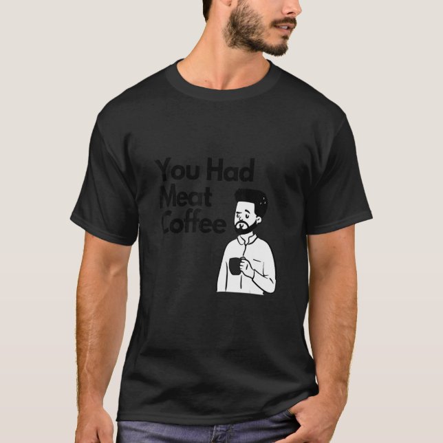 You Had Meat Coffee  Everything Caffeine T Shirt (Framsida)