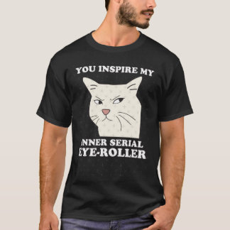 You Inspire My Inner Serial EyeRoller Funny cat me T Shirt