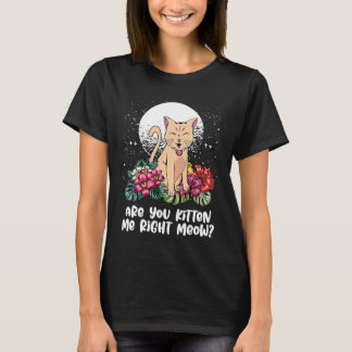 You Kitten Me Right  Cat  Humor Cat Themed T Shirt