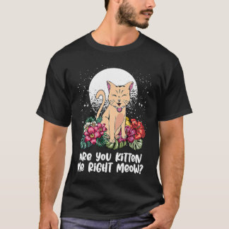 You Kitten Me Right  Cat  Humor Cat Themed T Shirt