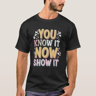 You Know It Now Show It T Shirt