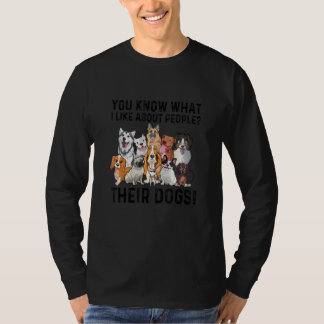 You Know What I Like About People Their Dogs Cute  T Shirt