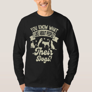You Know What I Like About People Their Dogs Dog T Shirt