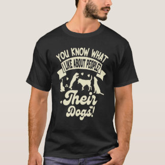 You Know What I Like About People Their Dogs Dog T Shirt