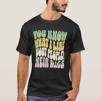 You Know What I Like About People Their Dogs Funny T Shirt