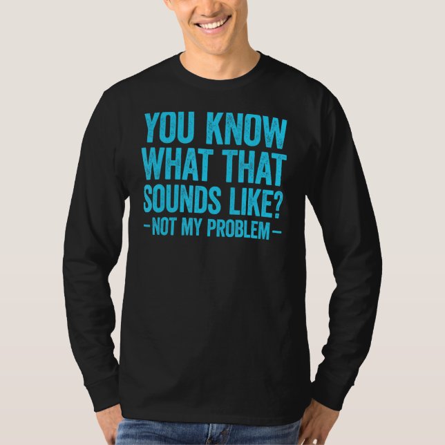 You Know What That Sounds Like Not My Problem 2 T Shirt (Framsida)