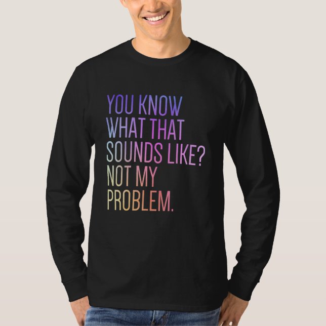 You Know What That Sounds Like Not My Problem  Sar T Shirt (Framsida)