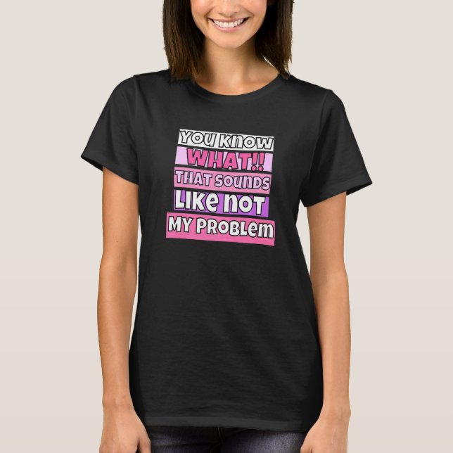 You Know What That Sounds Like Not My Problem T Shirt (Framsida)