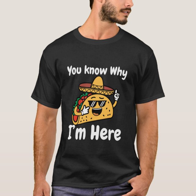 You Know Why I'm Here Taco Night Tuesday Cinco De  T Shirt (Framsida)