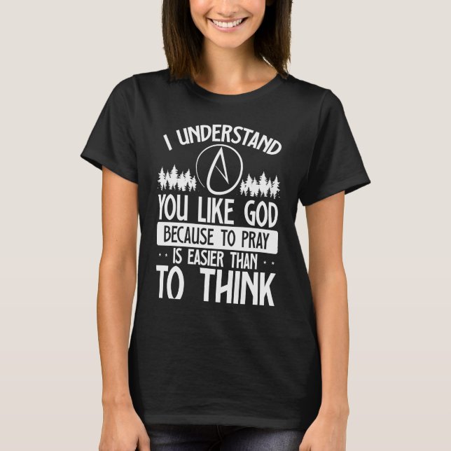 You Like God Because To Pray Is Easier Than To Thi T Shirt (Framsida)