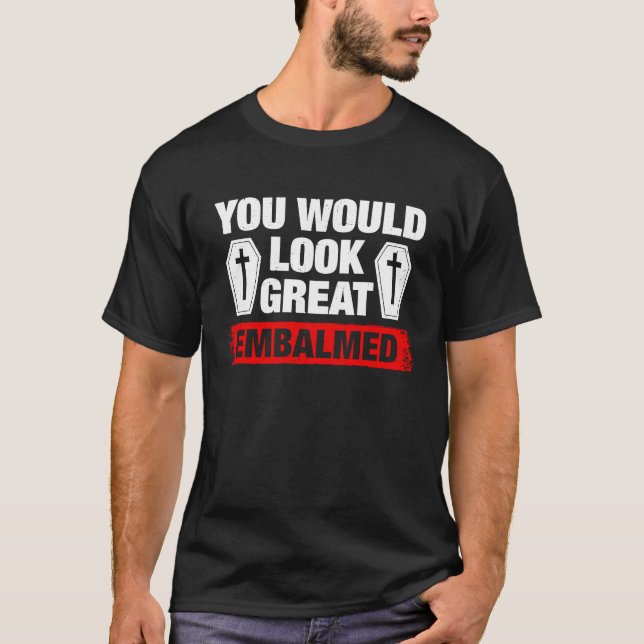 You Look Great Embalmed Funeral Director T Shirt (Framsida)