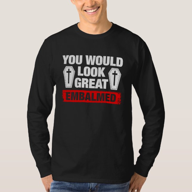 You Look Great Embalmed Funeral Director T Shirt (Framsida)