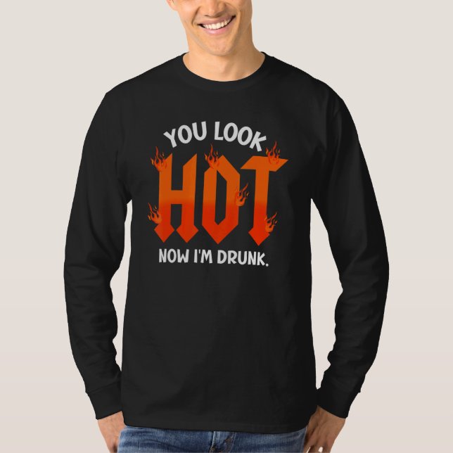 you look hot now I'm drunk  sarcastic drinking T Shirt (Framsida)