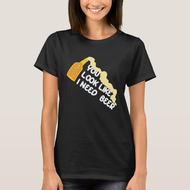 You Look Like I Need A Beer Apparel T Shirt (Framsida)