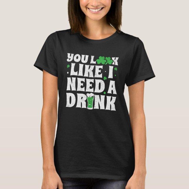 You Look Like I Need A Drink  St Patricks Day 2020 T Shirt (Framsida)