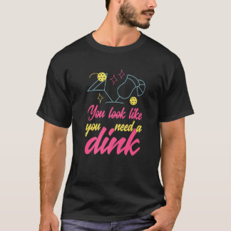 You Look Like You Need A Dink Pickleball  1 T Shirt