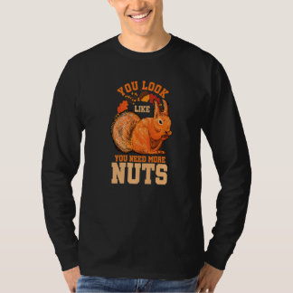 You Look Like You Need More Nuts Squirrel Humor Pr T Shirt