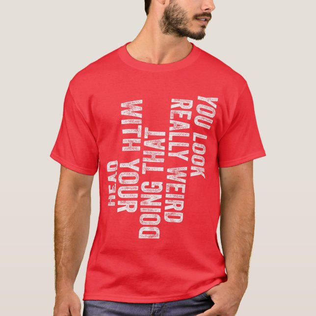 You Look Really Weird Doinghat with Your Head Funn T Shirt (Framsida)